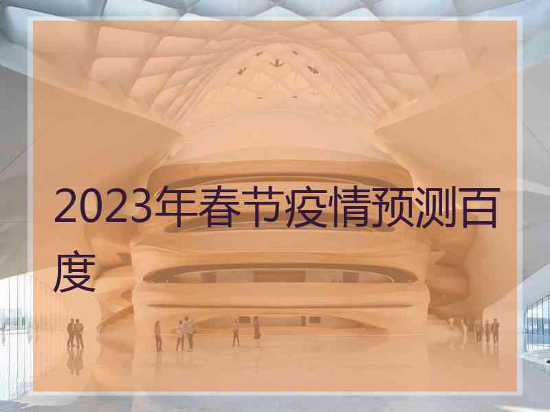 2023年春节疫情预测百度