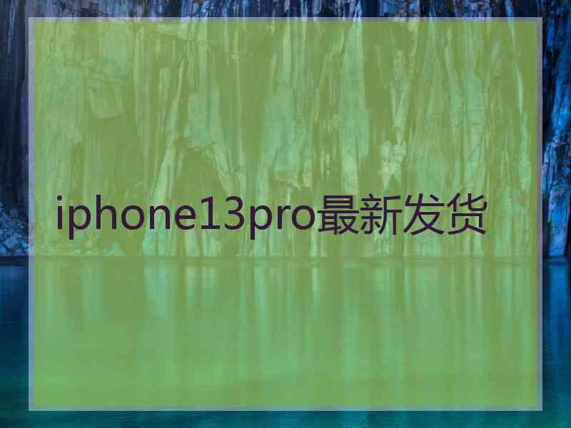 iphone13pro最新发货