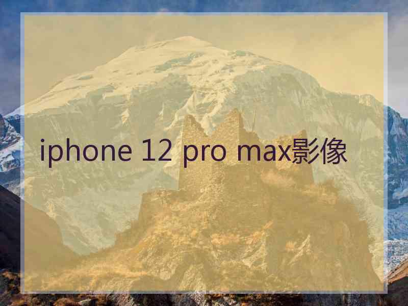 iphone 12 pro max影像