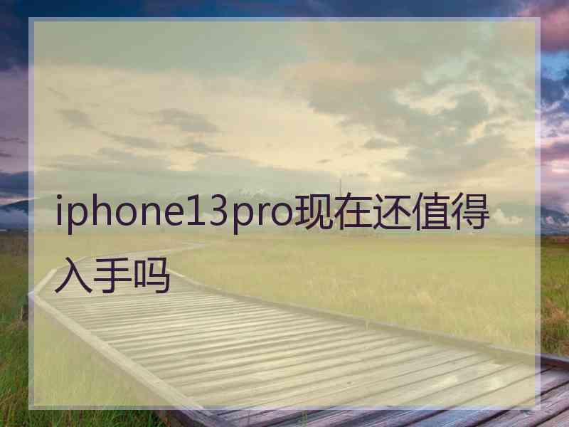 iphone13pro现在还值得入手吗