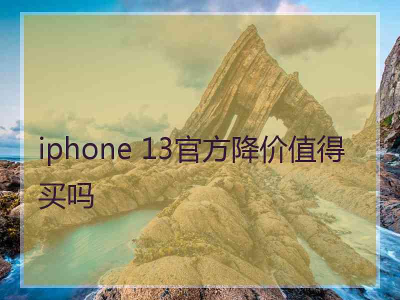 iphone 13官方降价值得买吗