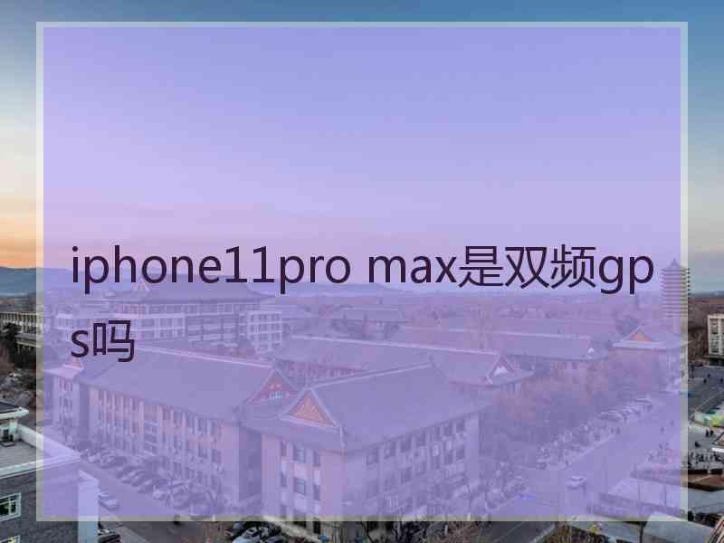 iphone11pro max是双频gps吗