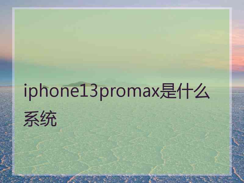 iphone13promax是什么系统