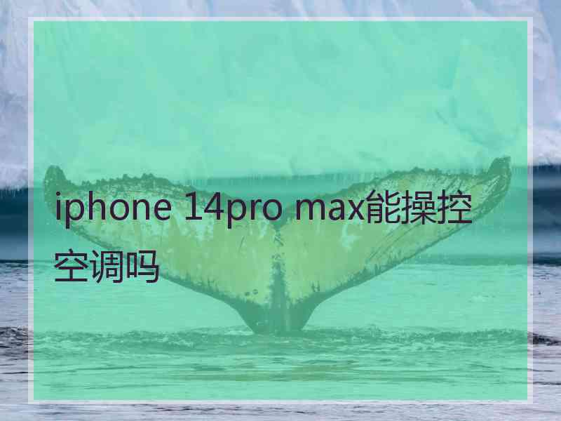 iphone 14pro max能操控空调吗