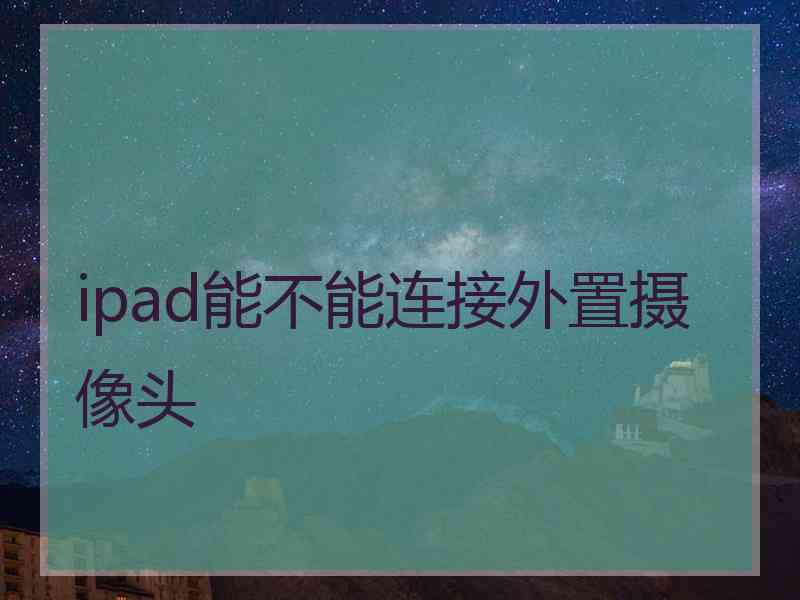 ipad能不能连接外置摄像头