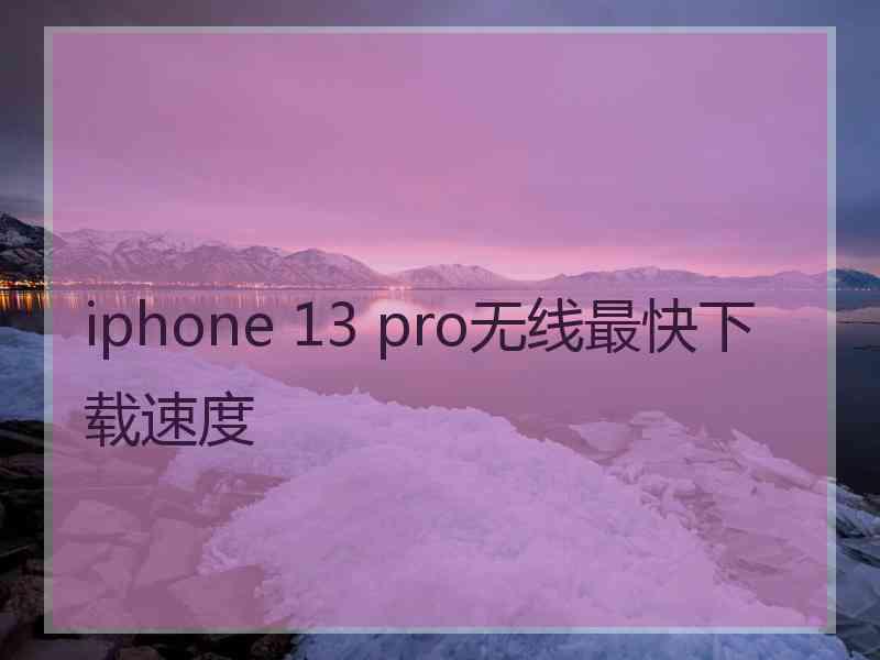 iphone 13 pro无线最快下载速度