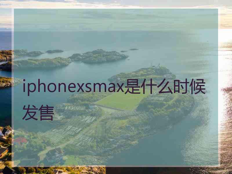 iphonexsmax是什么时候发售