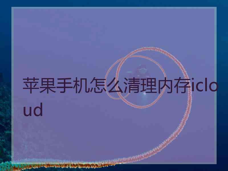 苹果手机怎么清理内存icloud