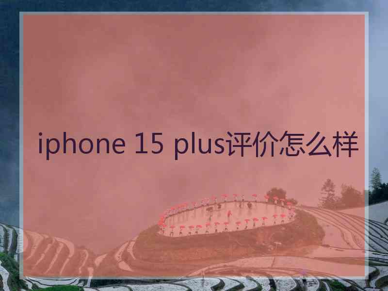 iphone 15 plus评价怎么样