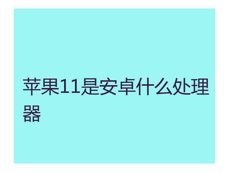 苹果11是安卓什么处理器