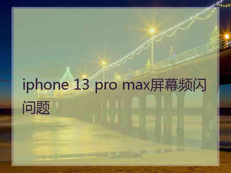 iphone 13 pro max屏幕频闪问题