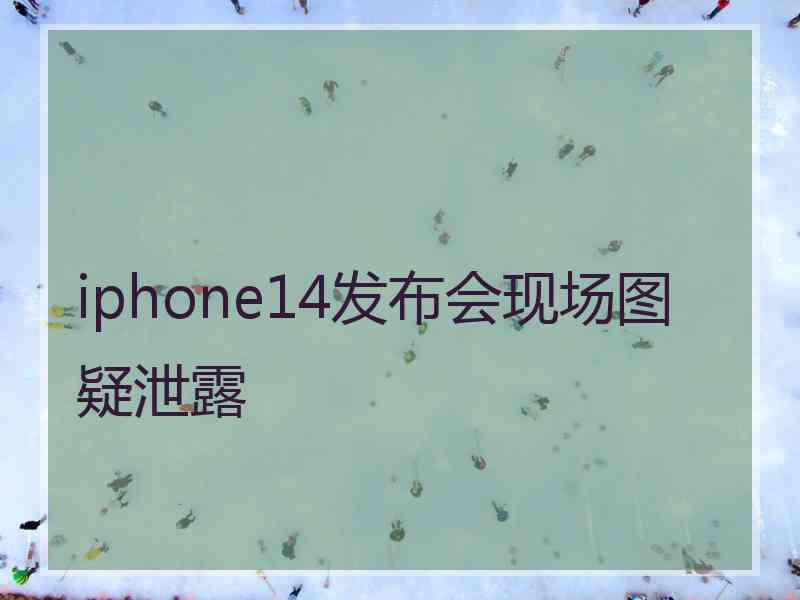 iphone14发布会现场图疑泄露