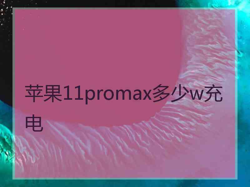 苹果11promax多少w充电