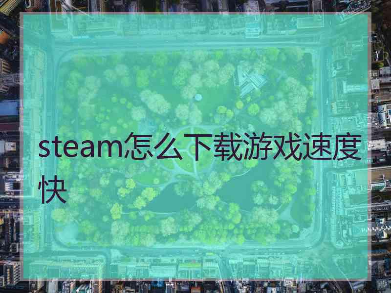 steam怎么下载游戏速度快