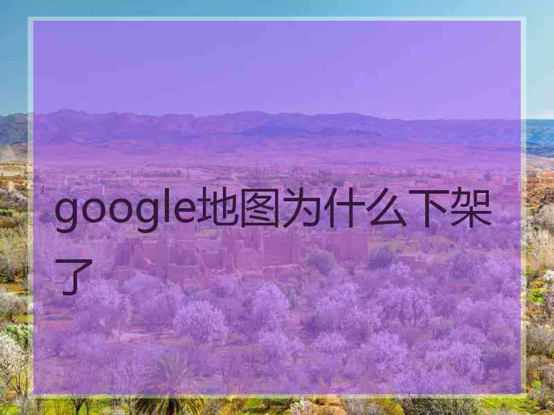 google地图为什么下架了