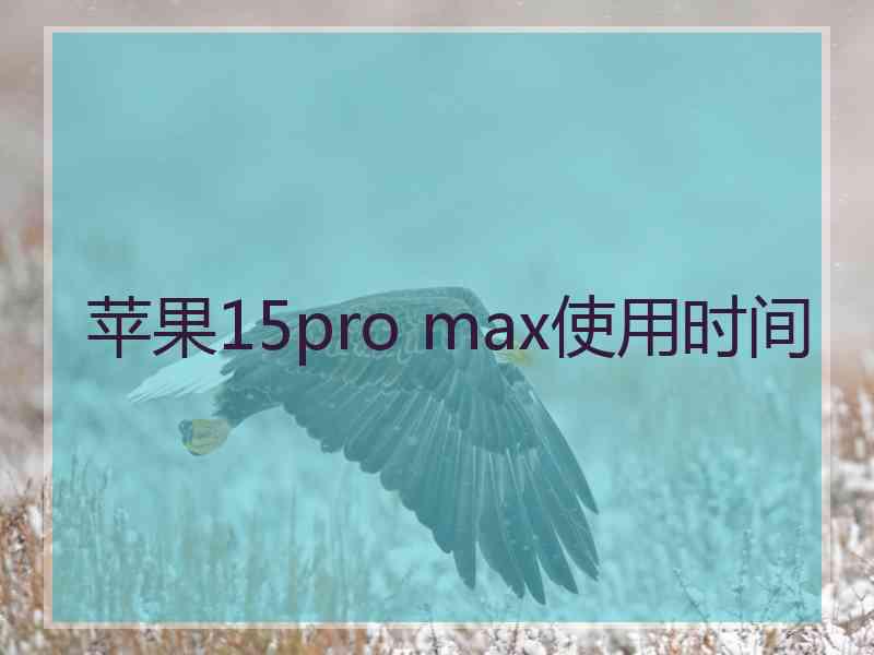 苹果15pro max使用时间