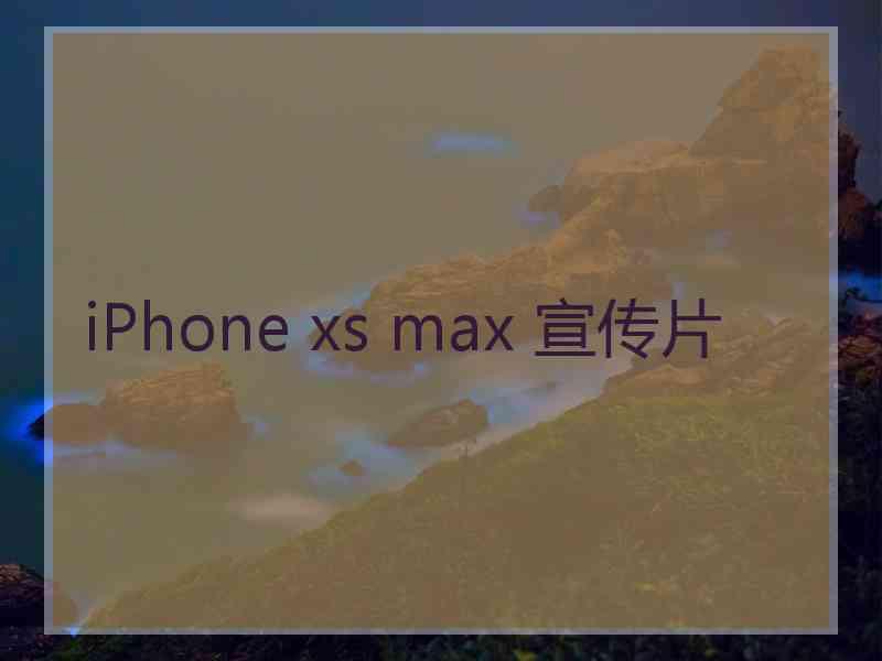 iPhone xs max 宣传片