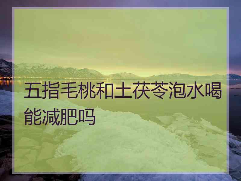 五指毛桃和土茯苓泡水喝能减肥吗