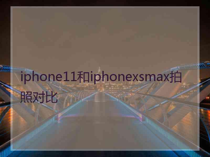 iphone11和iphonexsmax拍照对比