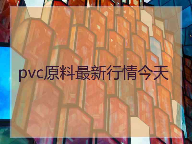 pvc原料最新行情今天