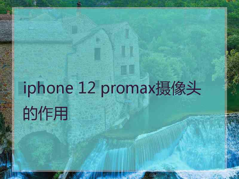 iphone 12 promax摄像头的作用