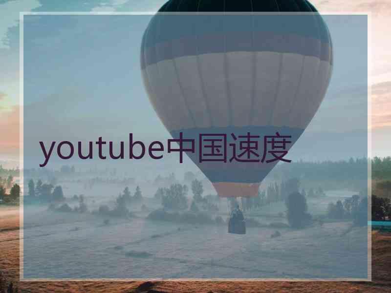 youtube中国速度