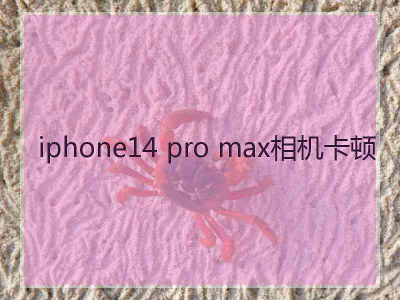 iphone14 pro max相机卡顿