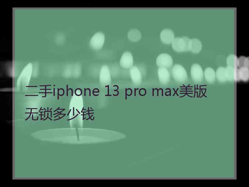 二手iphone 13 pro max美版无锁多少钱