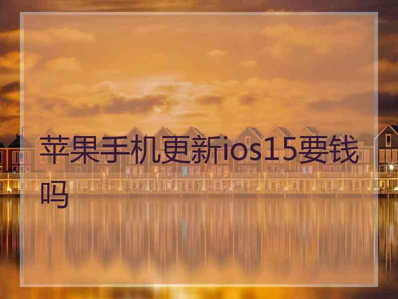 苹果手机更新ios15要钱吗