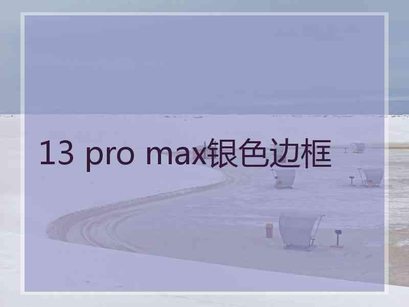 13 pro max银色边框