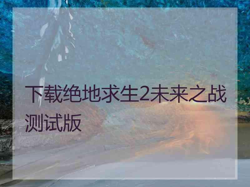 下载绝地求生2未来之战测试版