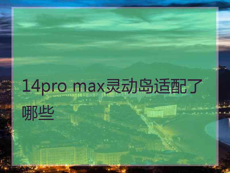 14pro max灵动岛适配了哪些