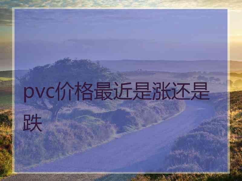 pvc价格最近是涨还是跌