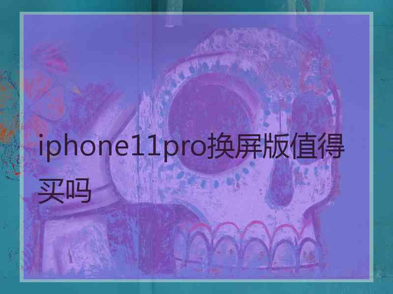 iphone11pro换屏版值得买吗