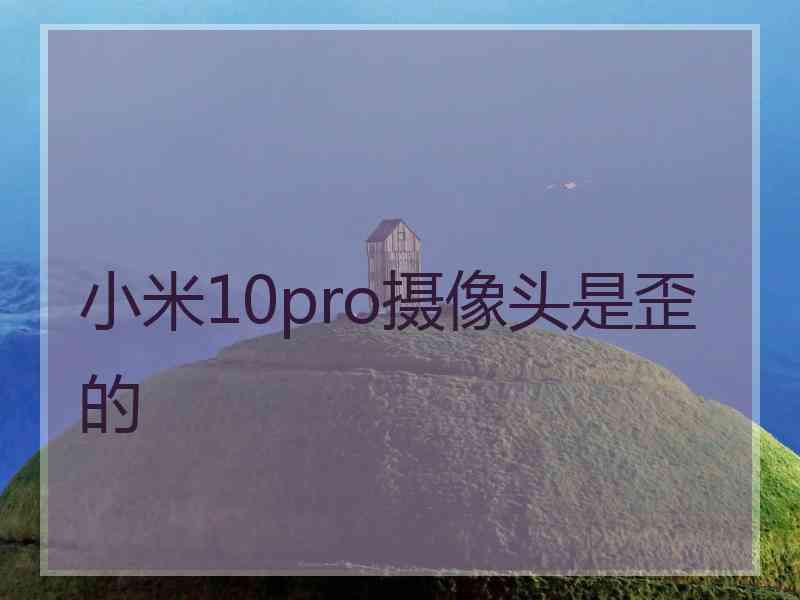 小米10pro摄像头是歪的