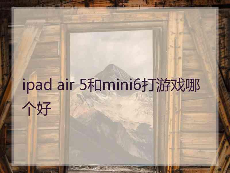 ipad air 5和mini6打游戏哪个好