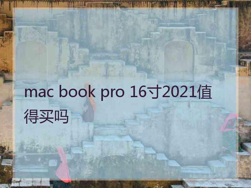 mac book pro 16寸2021值得买吗