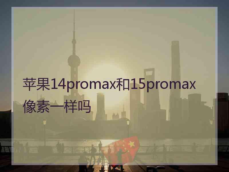 苹果14promax和15promax像素一样吗