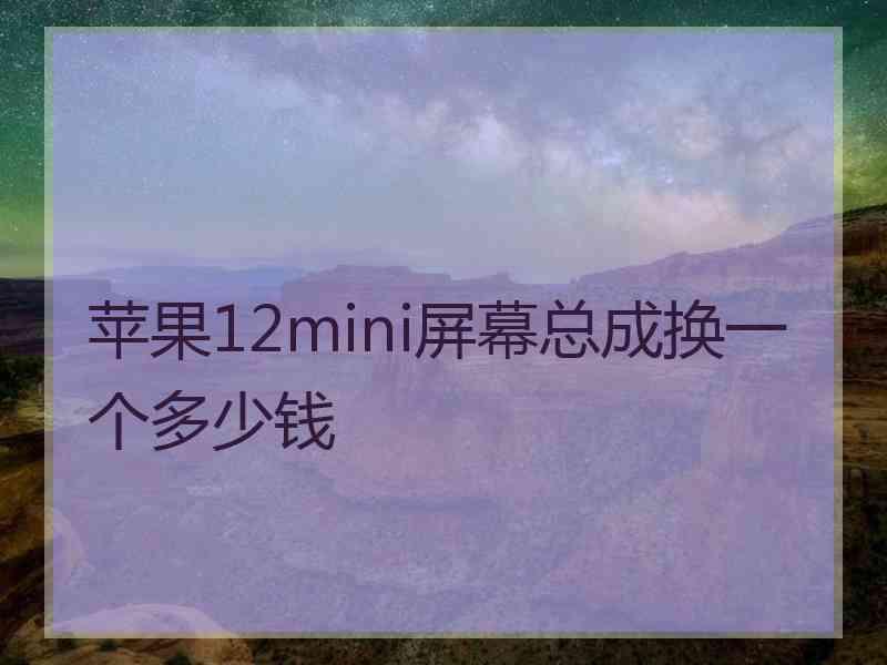 苹果12mini屏幕总成换一个多少钱