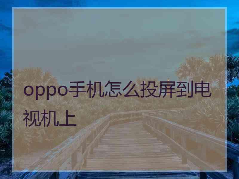 oppo手机怎么投屏到电视机上