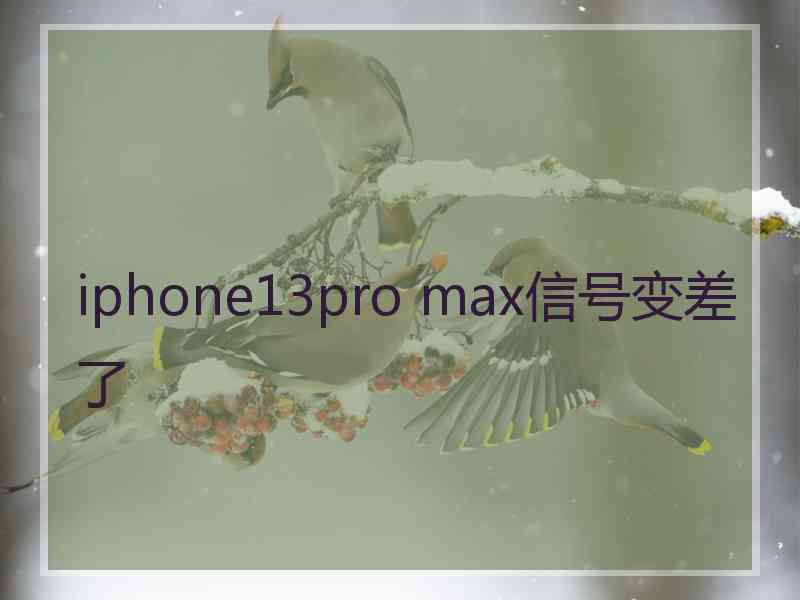 iphone13pro max信号变差了