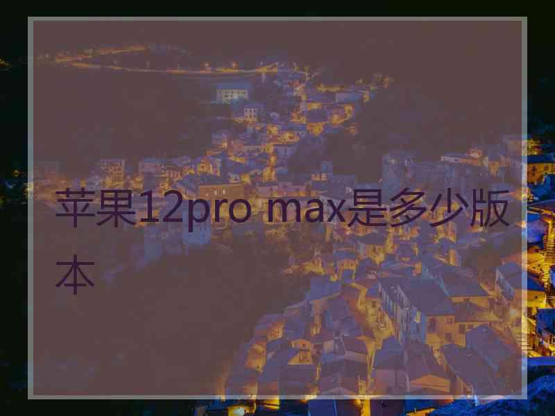 苹果12pro max是多少版本