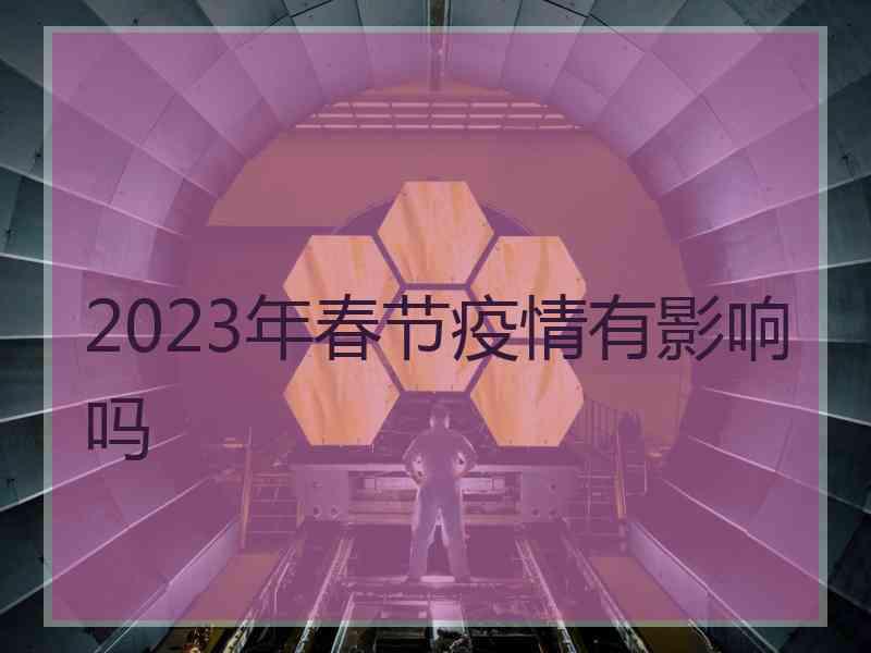 2023年春节疫情有影响吗