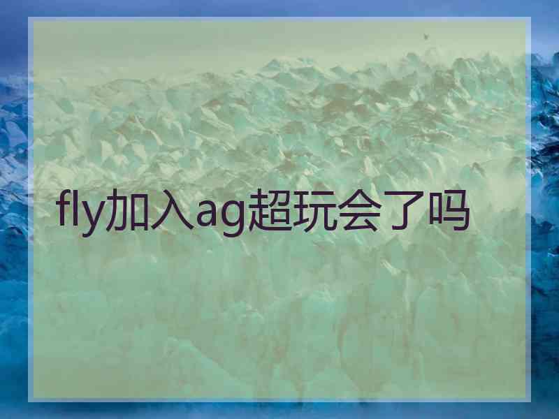 fly加入ag超玩会了吗