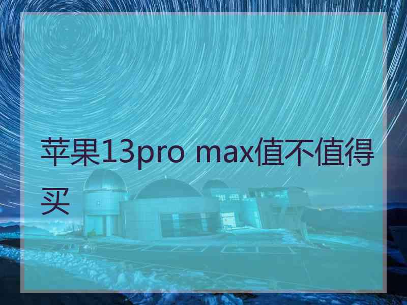 苹果13pro max值不值得买