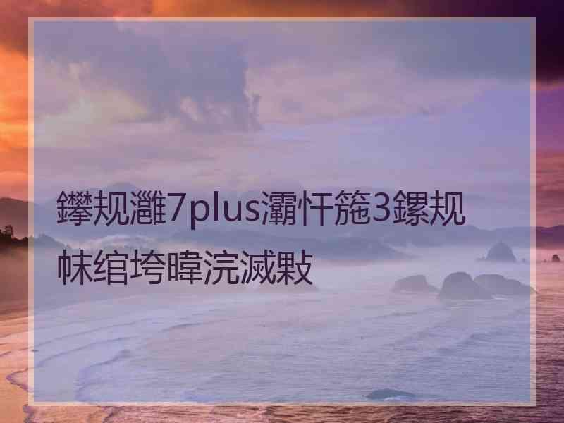 鑻规灉7plus灞忓箷3鏍规帓绾垮暐浣滅敤