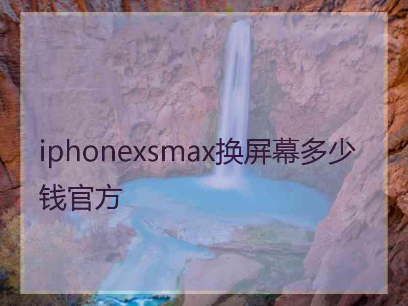 iphonexsmax换屏幕多少钱官方