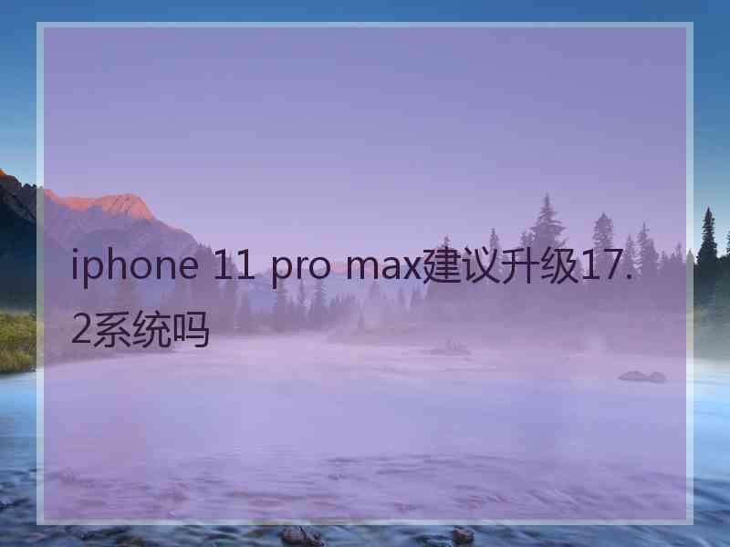 iphone 11 pro max建议升级17.2系统吗