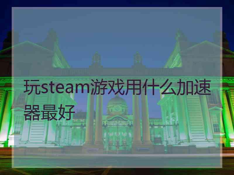 玩steam游戏用什么加速器最好