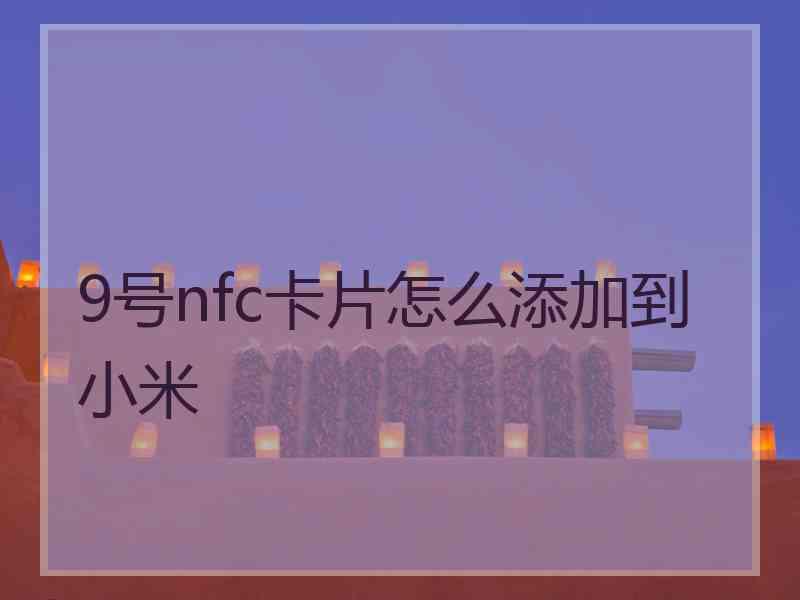 9号nfc卡片怎么添加到小米